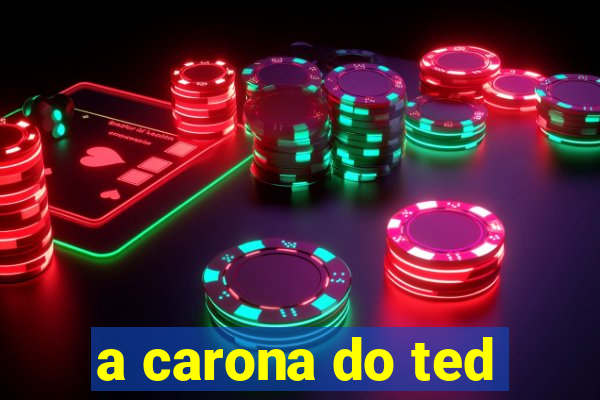 a carona do ted